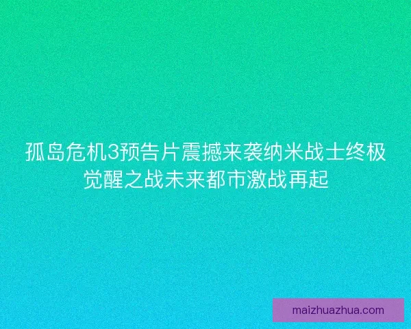 孤岛危机3预告片震撼来袭纳米战士终极觉醒之战未来都市激战再起 孤岛危机3预告片震撼来袭纳米战士终极觉醒之战未来都市激战再起