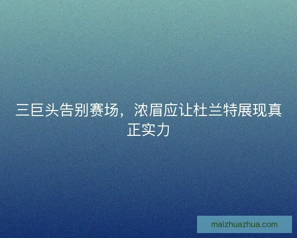 三巨头告别赛场，浓眉应让杜兰特展现真正实力