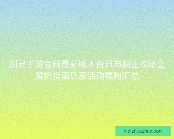 剑灵手游官网最新版本资讯与职业攻略全解析指南玩家活动福利汇总