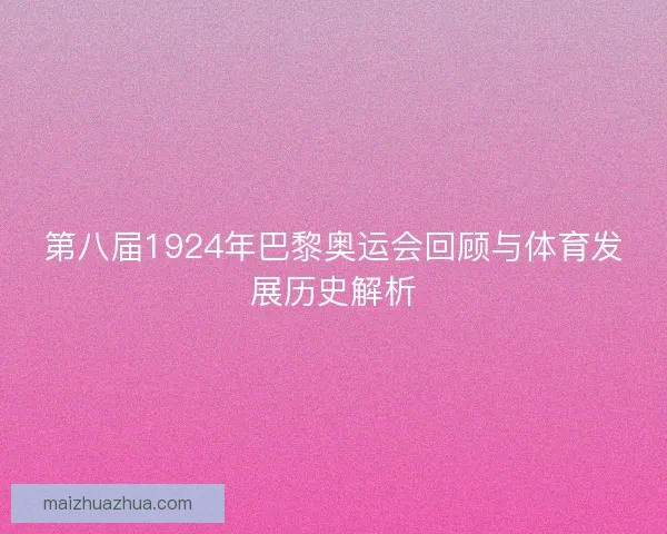 第八届1924年巴黎奥运会回顾与体育发展历史解析