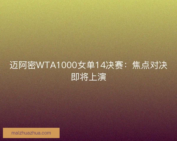 迈阿密WTA1000女单14决赛：焦点对决即将上演